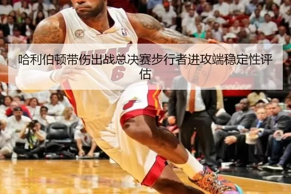 哈利伯顿带伤出战总决赛步行者进攻端稳定性评估